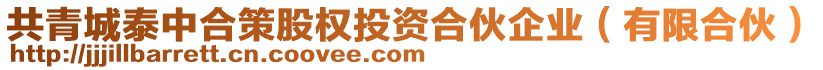 共青城泰中合策股權(quán)投資合伙企業(yè)（有限合伙）