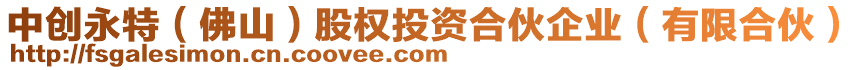 中創永特(佛山)股權投資合伙企業(有限合伙)