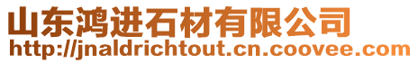 山東鴻進(jìn)石材有限公司