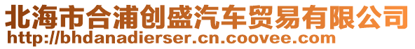 北海市合浦創(chuàng)盛汽車貿(mào)易有限公司