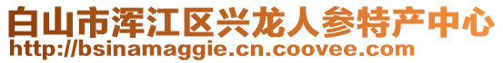 白山市渾江區(qū)興龍人參特產(chǎn)中心