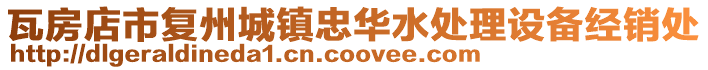 瓦房店市復(fù)州城鎮(zhèn)忠華水處理設(shè)備經(jīng)銷(xiāo)處