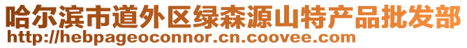 哈爾濱市道外區(qū)綠森源山特產(chǎn)品批發(fā)部