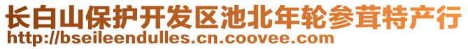 長白山保護開發(fā)區(qū)池北年輪參茸特產(chǎn)行