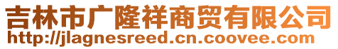 吉林市廣隆祥商貿有限公司