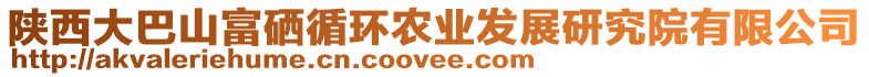 陜西大巴山富硒循環(huán)農(nóng)業(yè)發(fā)展研究院有限公司