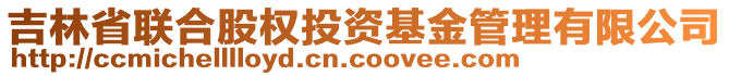 吉林省聯(lián)合股權(quán)投資基金管理有限公司