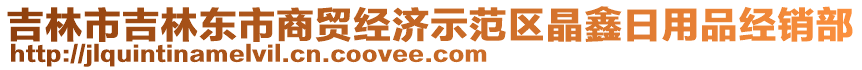 吉林市吉林東市商貿經濟示范區(qū)晶鑫日用品經銷部