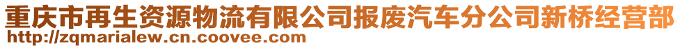 重慶市再生資源物流有限公司報廢汽車分公司新橋經(jīng)營部