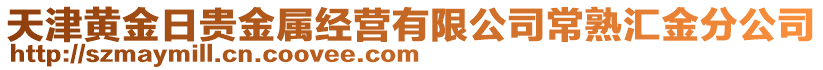 天津黃金日貴金屬經(jīng)營(yíng)有限公司常熟匯金分公司