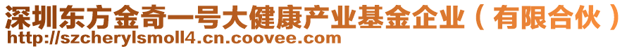 深圳東方金奇一號大健康產業(yè)基金企業(yè)（有限合伙）