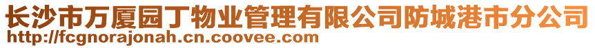 長沙市萬廈園丁物業(yè)管理有限公司防城港市分公司