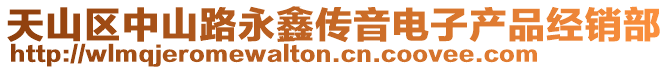 天山區(qū)中山路永鑫傳音電子產(chǎn)品經(jīng)銷(xiāo)部