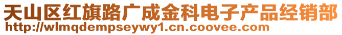 天山區(qū)紅旗路廣成金科電子產(chǎn)品經(jīng)銷部