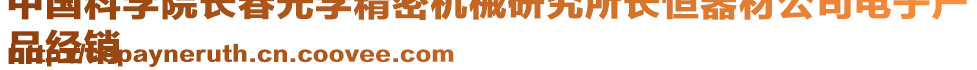 中國(guó)科學(xué)院長(zhǎng)春光學(xué)精密機(jī)械研究所長(zhǎng)恒器材公司電子產(chǎn)
品經(jīng)銷