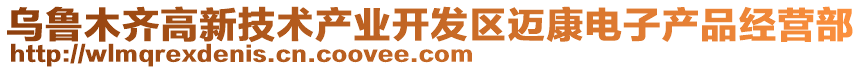 烏魯木齊高新技術(shù)產(chǎn)業(yè)開發(fā)區(qū)邁康電子產(chǎn)品經(jīng)營部