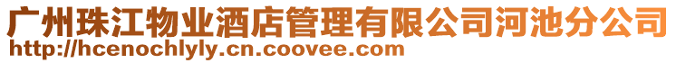 廣州珠江物業(yè)酒店管理有限公司河池分公司