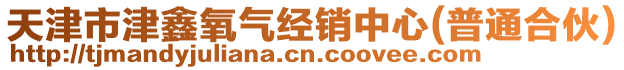天津市津鑫氧氣經(jīng)銷中心(普通合伙)