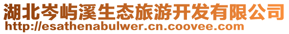 湖北岑嶼溪生態(tài)旅游開(kāi)發(fā)有限公司