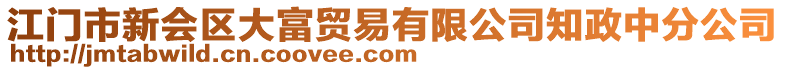 江門市新會區(qū)大富貿(mào)易有限公司知政中分公司