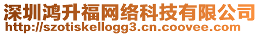 深圳鴻升福網(wǎng)絡(luò)科技有限公司