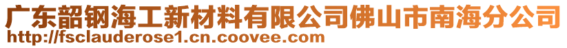 廣東韶鋼海工新材料有限公司佛山市南海分公司