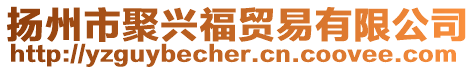 揚州市聚興福貿易有限公司