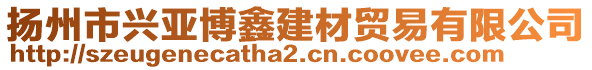 揚(yáng)州市興亞博鑫建材貿(mào)易有限公司