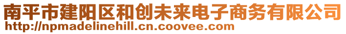 南平市建陽(yáng)區(qū)和創(chuàng)未來(lái)電子商務(wù)有限公司