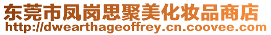 東莞市鳳崗思聚美化妝品商店
