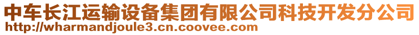 中車(chē)長(zhǎng)江運(yùn)輸設(shè)備集團(tuán)有限公司科技開(kāi)發(fā)分公司