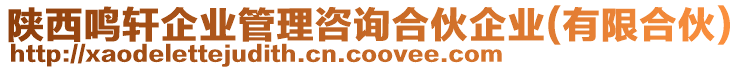 陜西鳴軒企業(yè)管理咨詢合伙企業(yè)(有限合伙)