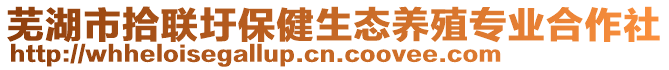 蕪湖市拾聯(lián)圩保健生態(tài)養(yǎng)殖專業(yè)合作社