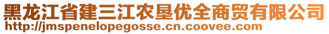 黑龍江省建三江農(nóng)墾優(yōu)全商貿(mào)有限公司