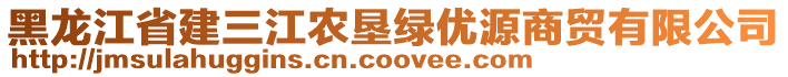 黑龍江省建三江農(nóng)墾綠優(yōu)源商貿(mào)有限公司