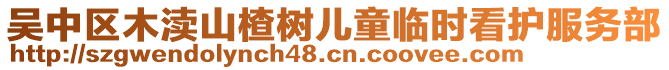 吳中區(qū)木瀆山楂樹兒童臨時看護服務(wù)部