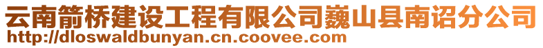 云南箭橋建設工程有限公司巍山縣南詔分公司