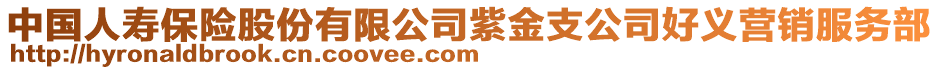 中國(guó)人壽保險(xiǎn)股份有限公司紫金支公司好義營(yíng)銷服務(wù)部