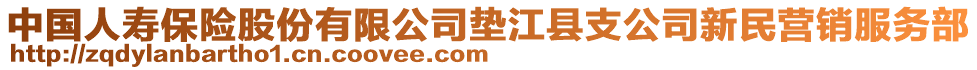 中國人壽保險股份有限公司墊江縣支公司新民營銷服務(wù)部