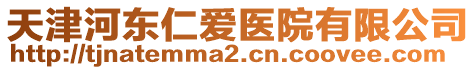 天津河?xùn)|仁愛(ài)醫(yī)院有限公司