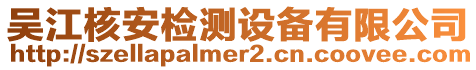 吳江核安檢測(cè)設(shè)備有限公司