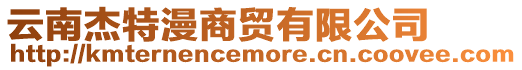 云南杰特漫商貿(mào)有限公司