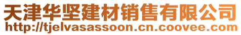 天津华坚建材销售有限公司