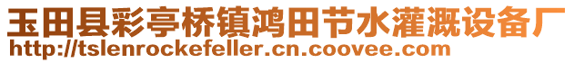 玉田縣彩亭橋鎮(zhèn)鴻田節(jié)水灌溉設(shè)備廠