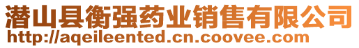 潛山縣衡強(qiáng)藥業(yè)銷(xiāo)售有限公司