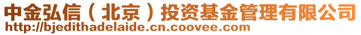 中金弘信（北京）投資基金管理有限公司