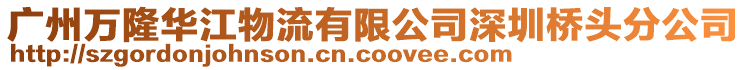 廣州萬隆華江物流有限公司深圳橋頭分公司