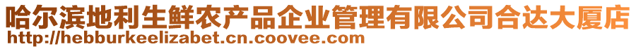 哈爾濱地利生鮮農(nóng)產(chǎn)品企業(yè)管理有限公司合達(dá)大廈店