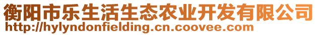 衡陽(yáng)市樂(lè)生活生態(tài)農(nóng)業(yè)開(kāi)發(fā)有限公司