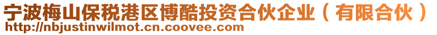 寧波梅山保稅港區(qū)博酷投資合伙企業(yè)（有限合伙）